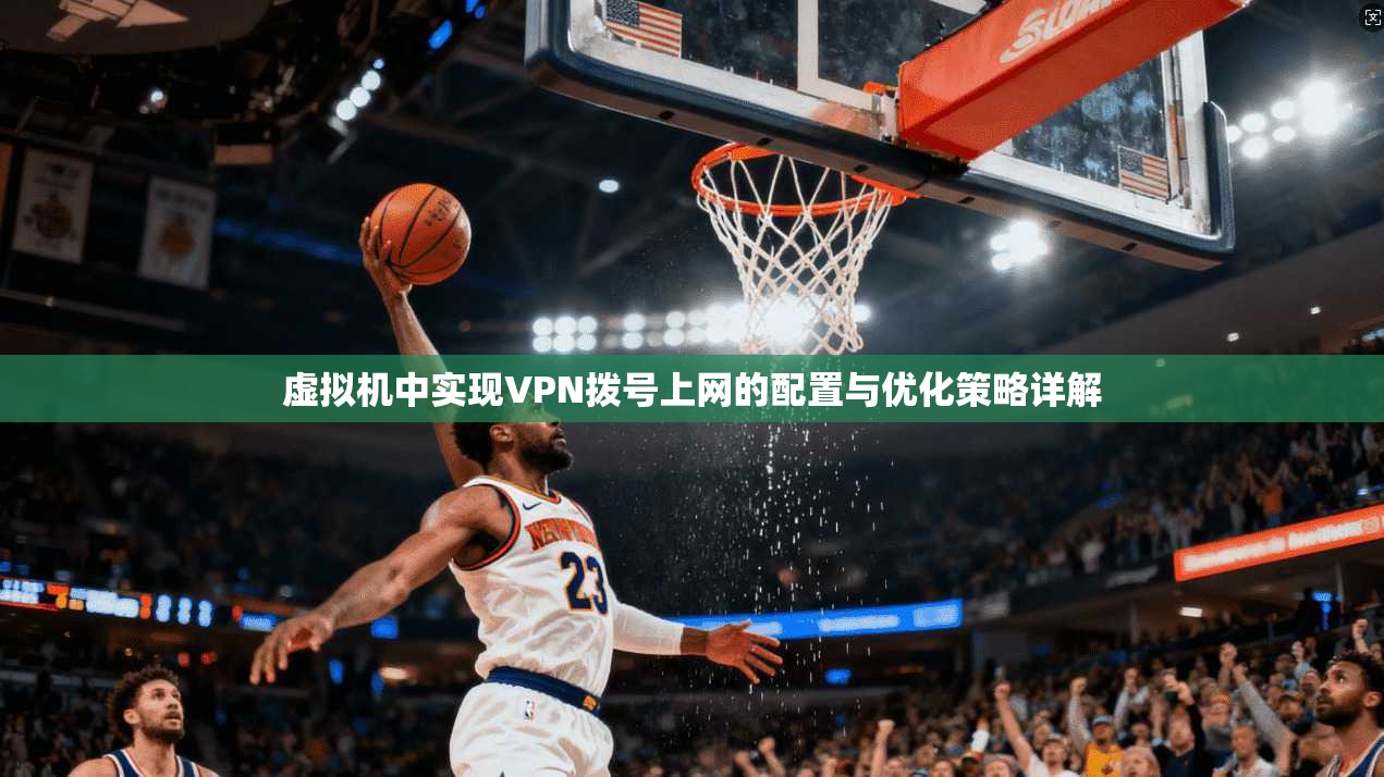 虚拟机中实现VPN拨号上网的配置与优化策略详解
