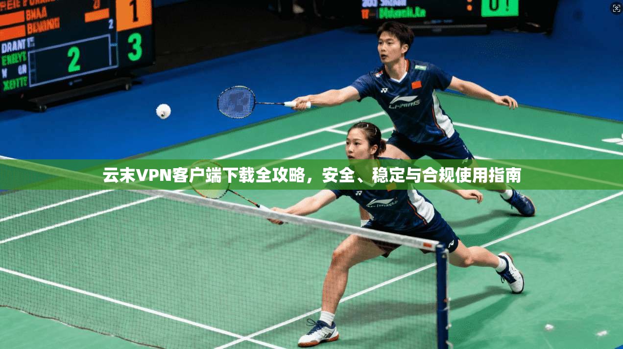 云末VPN客户端下载全攻略,安全、稳定与合规使用指南