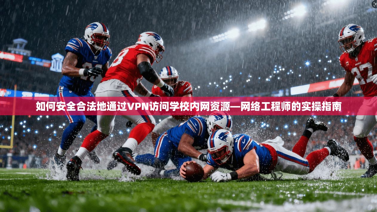 如何安全合法地通过VPN访问学校内网资源—网络工程师的实操指南