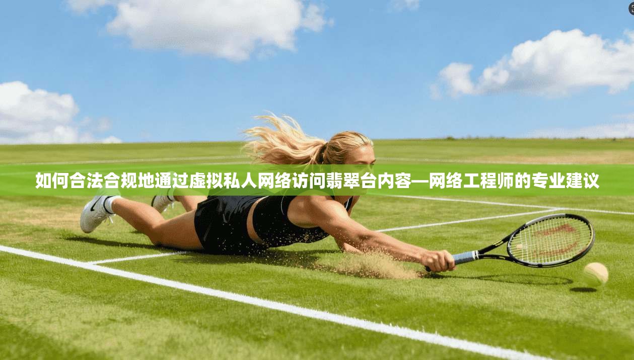 如何合法合规地通过虚拟私人网络访问翡翠台内容—网络工程师的专业建议