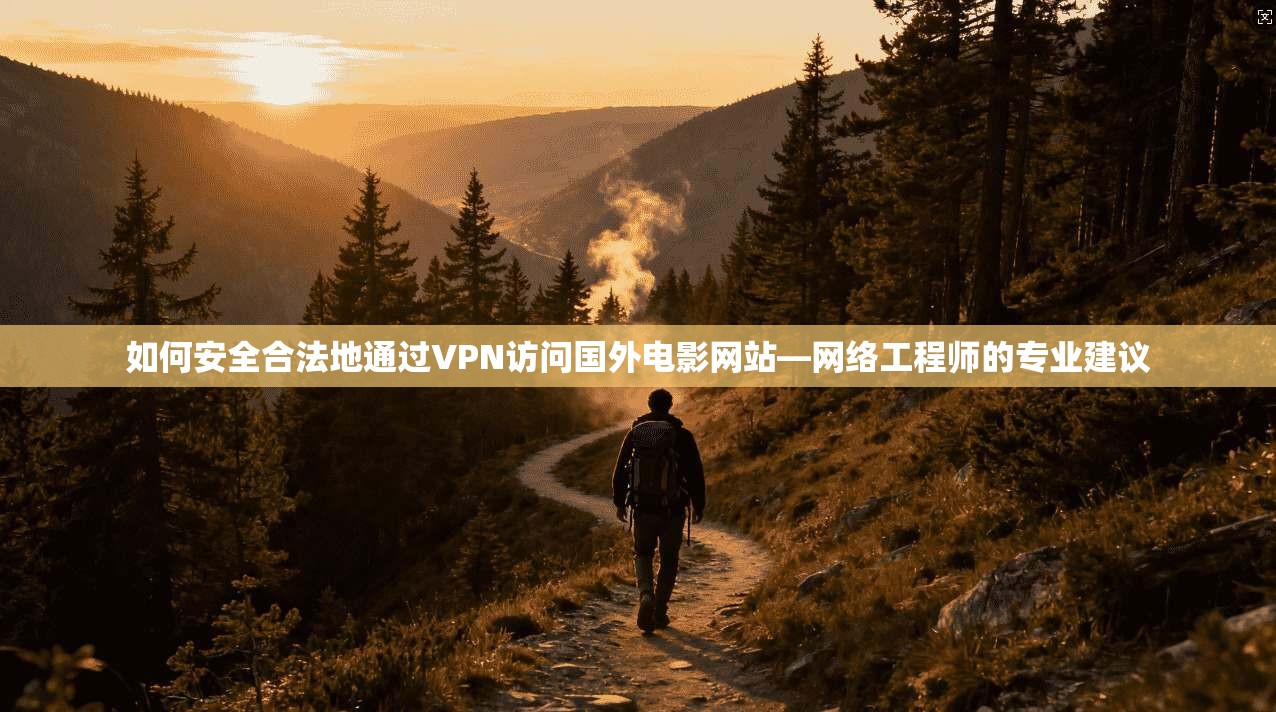 如何安全合法地通过VPN访问国外电影网站—网络工程师的专业建议