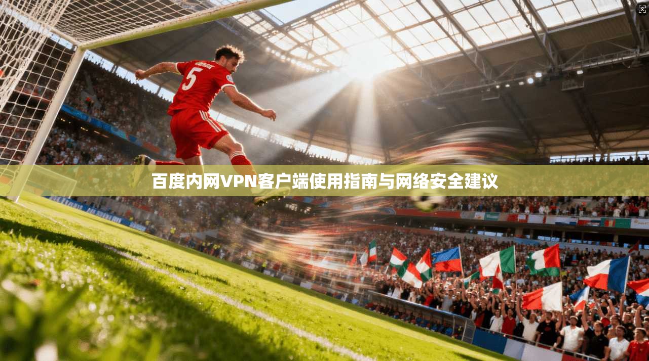 百度内网VPN客户端使用指南与网络安全建议