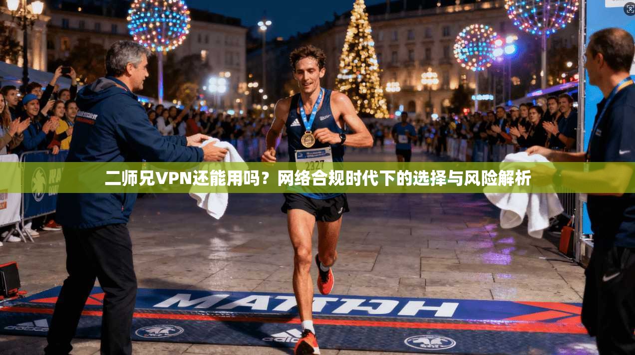 二师兄VPN还能用吗?网络合规时代下的选择与风险解析