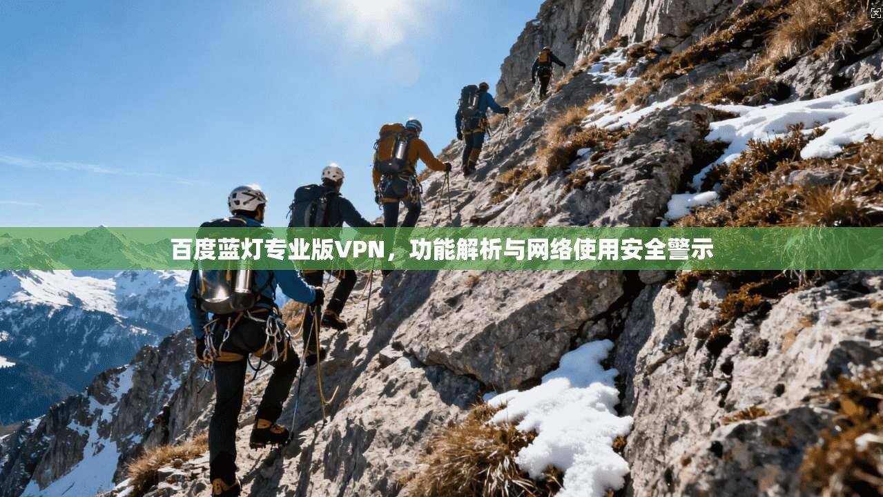 百度蓝灯专业版VPN,功能解析与网络使用安全警示