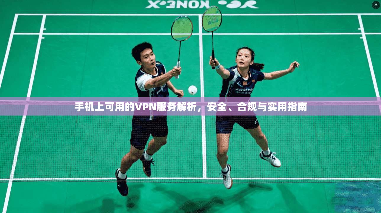手机上可用的VPN服务解析，安全、合规与实用指南
