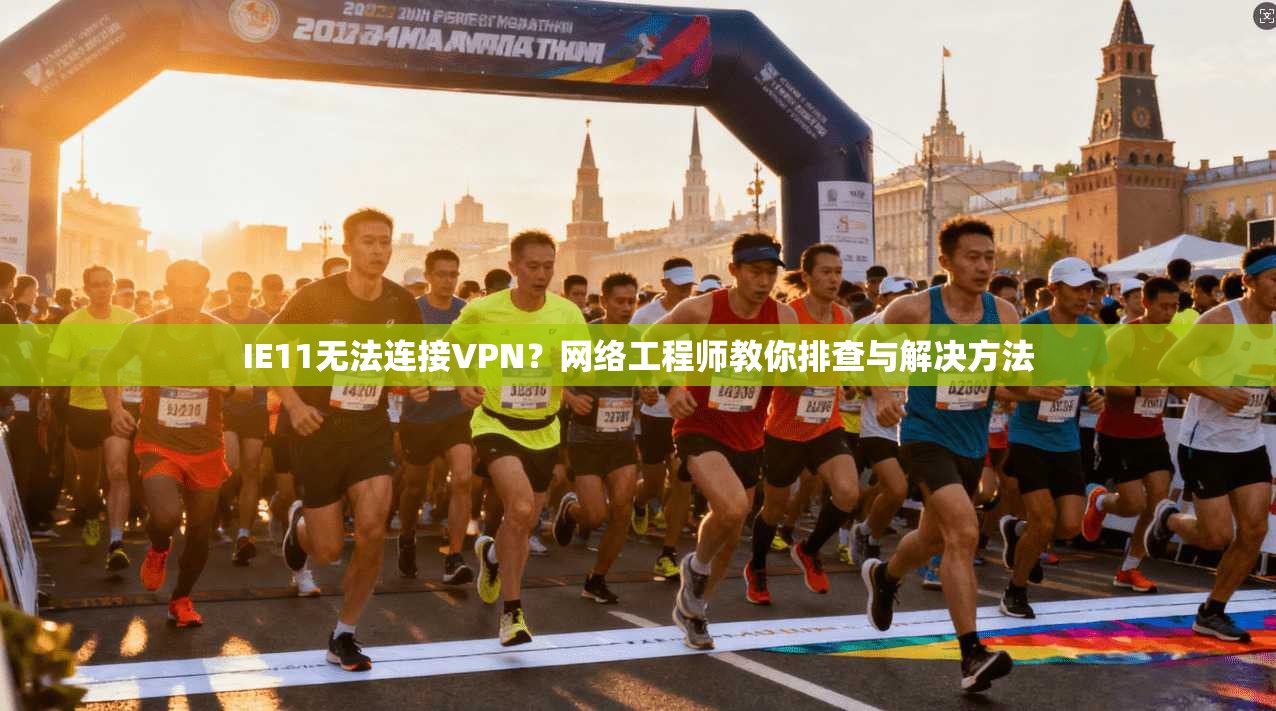IE11无法连接VPN？网络工程师教你排查与解决方法