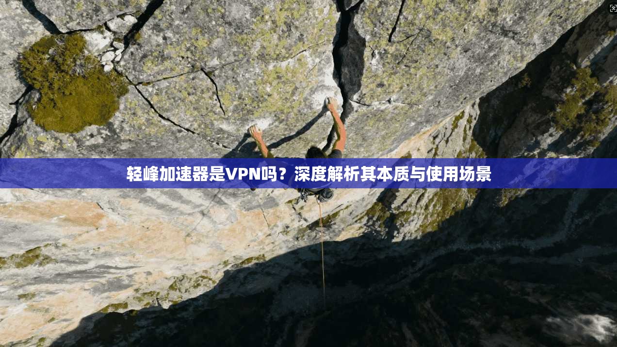 轻峰加速器是VPN吗？深度解析其本质与使用场景