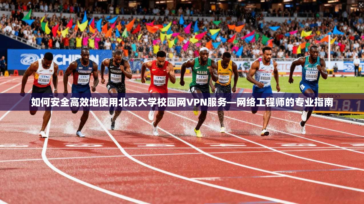 如何安全高效地使用北京大学校园网VPN服务—网络工程师的专业指南
