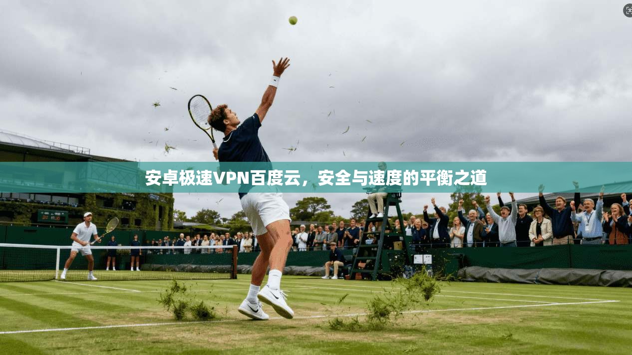 安卓极速VPN百度云，安全与速度的平衡之道