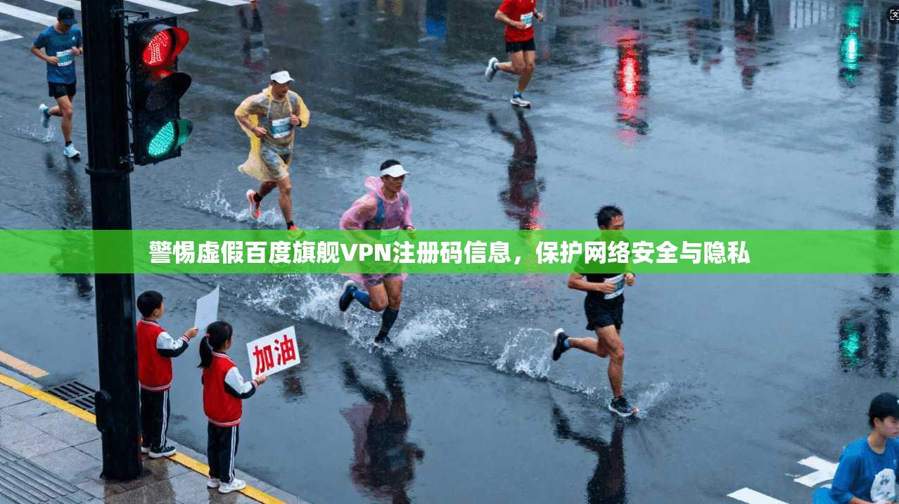 警惕虚假百度旗舰VPN注册码信息，保护网络安全与隐私