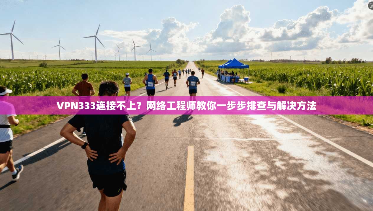 VPN333连接不上？网络工程师教你一步步排查与解决方法