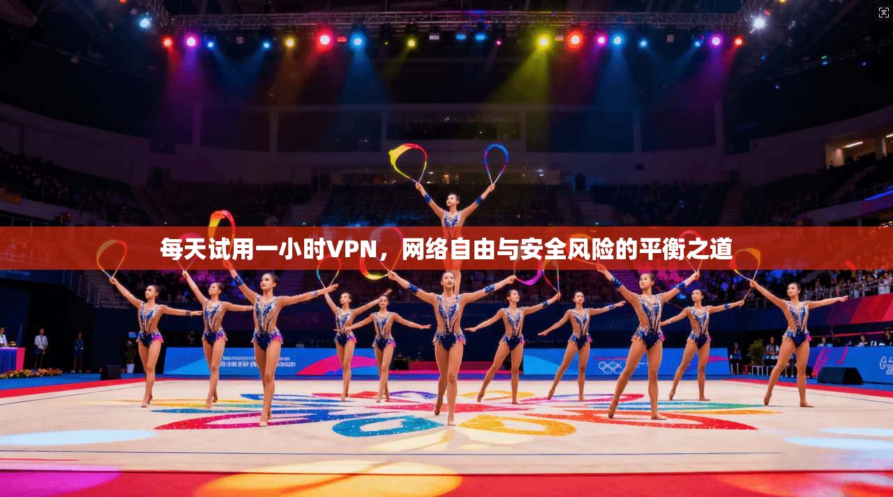 每天试用一小时VPN，网络自由与安全风险的平衡之道