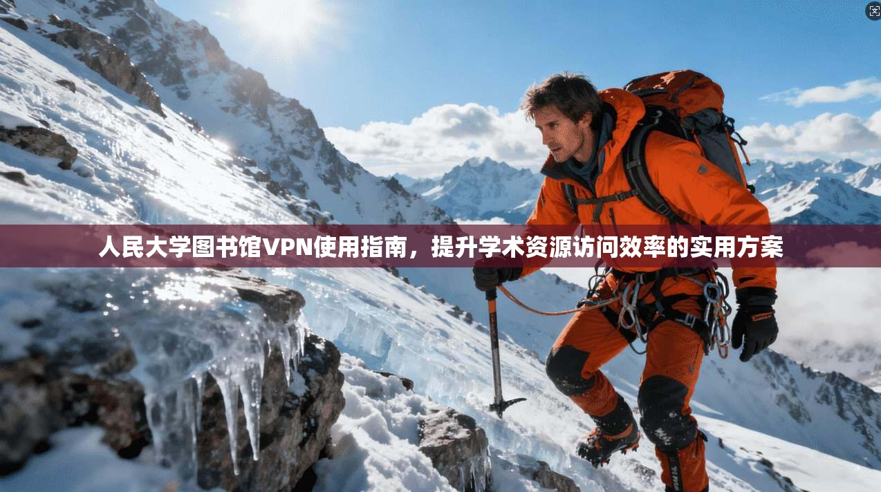 人民大学图书馆VPN使用指南，提升学术资源访问效率的实用方案
