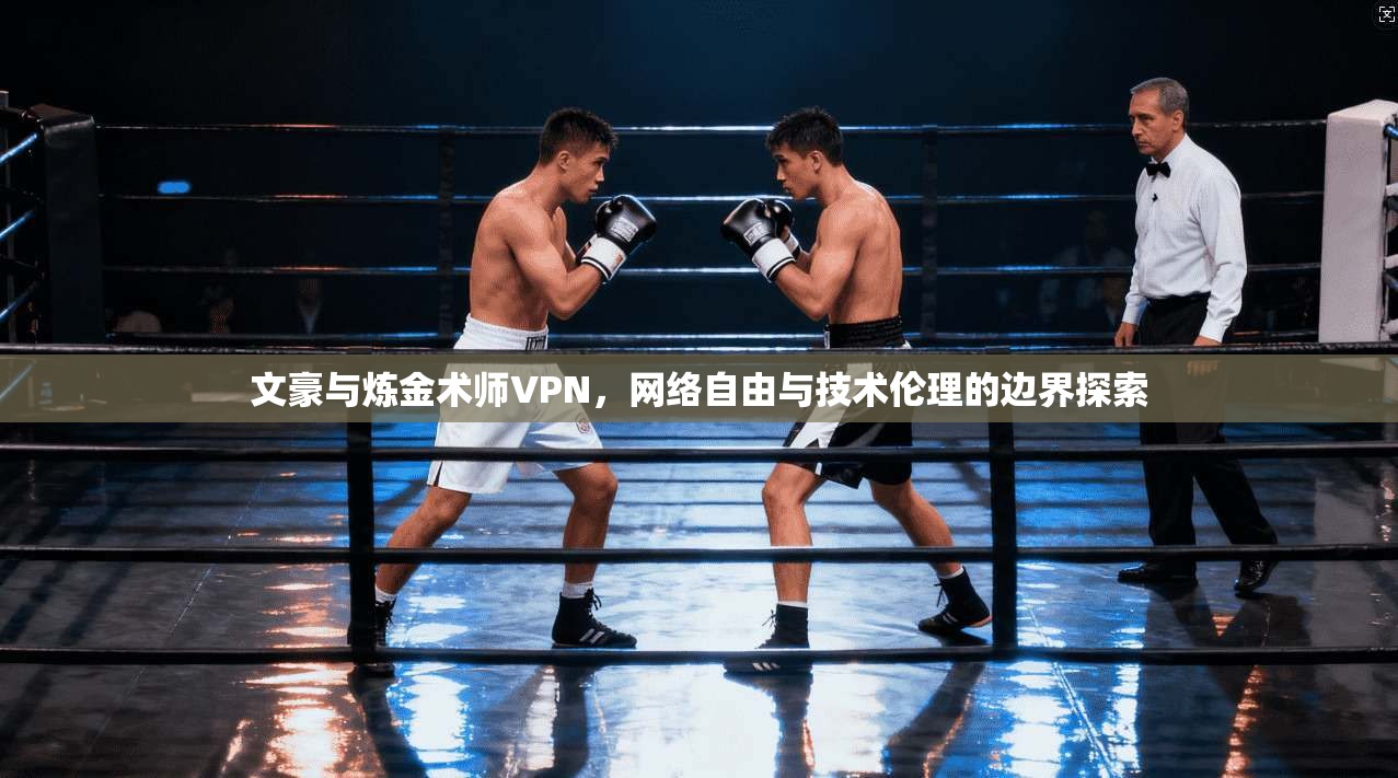 文豪与炼金术师VPN，网络自由与技术伦理的边界探索