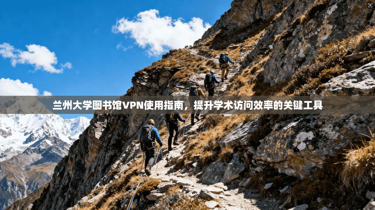 兰州大学图书馆VPN使用指南，提升学术访问效率的关键工具