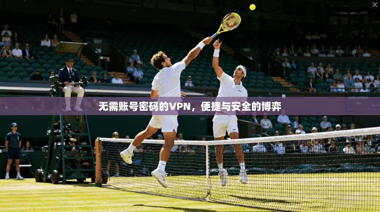 无需账号密码的VPN，便捷与安全的博弈