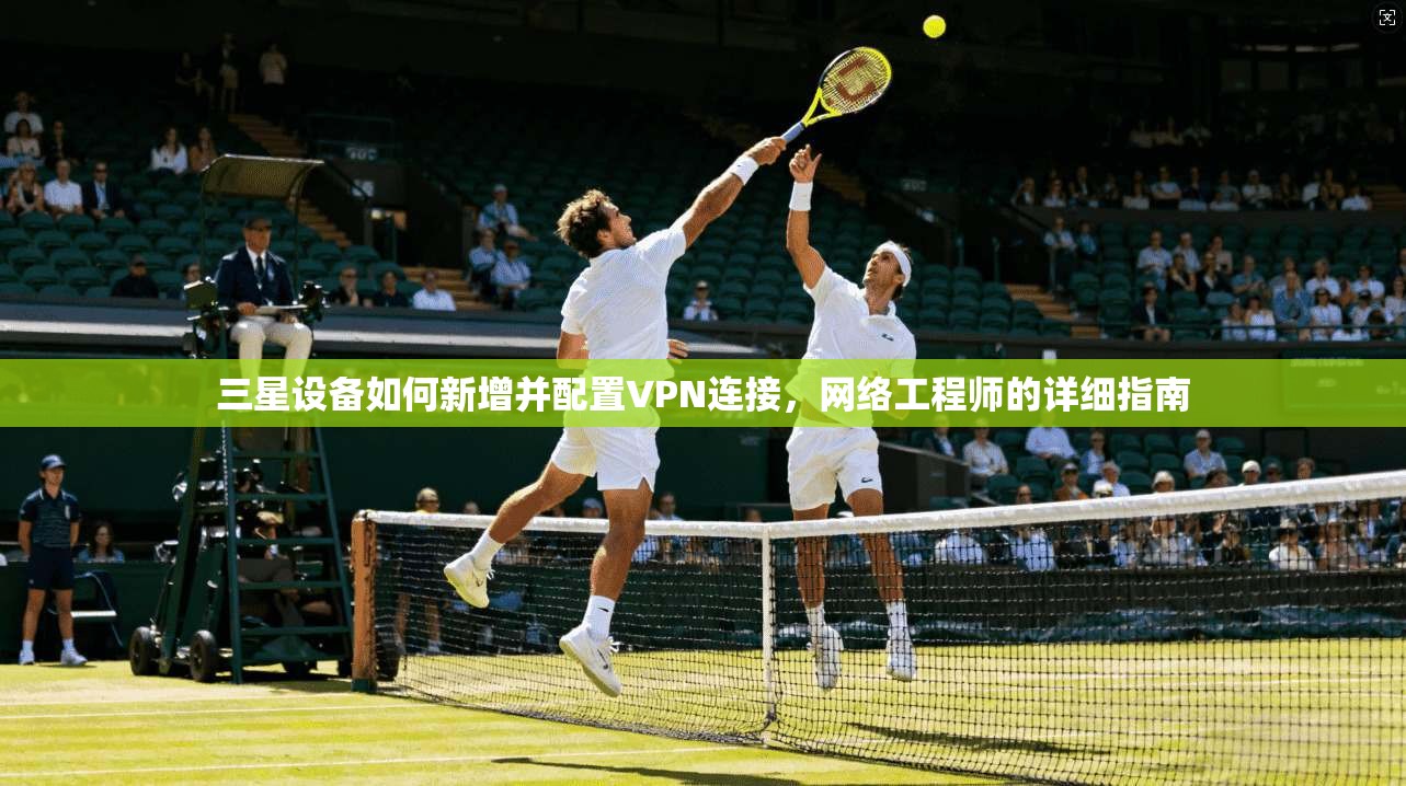 三星设备如何新增并配置VPN连接，网络工程师的详细指南