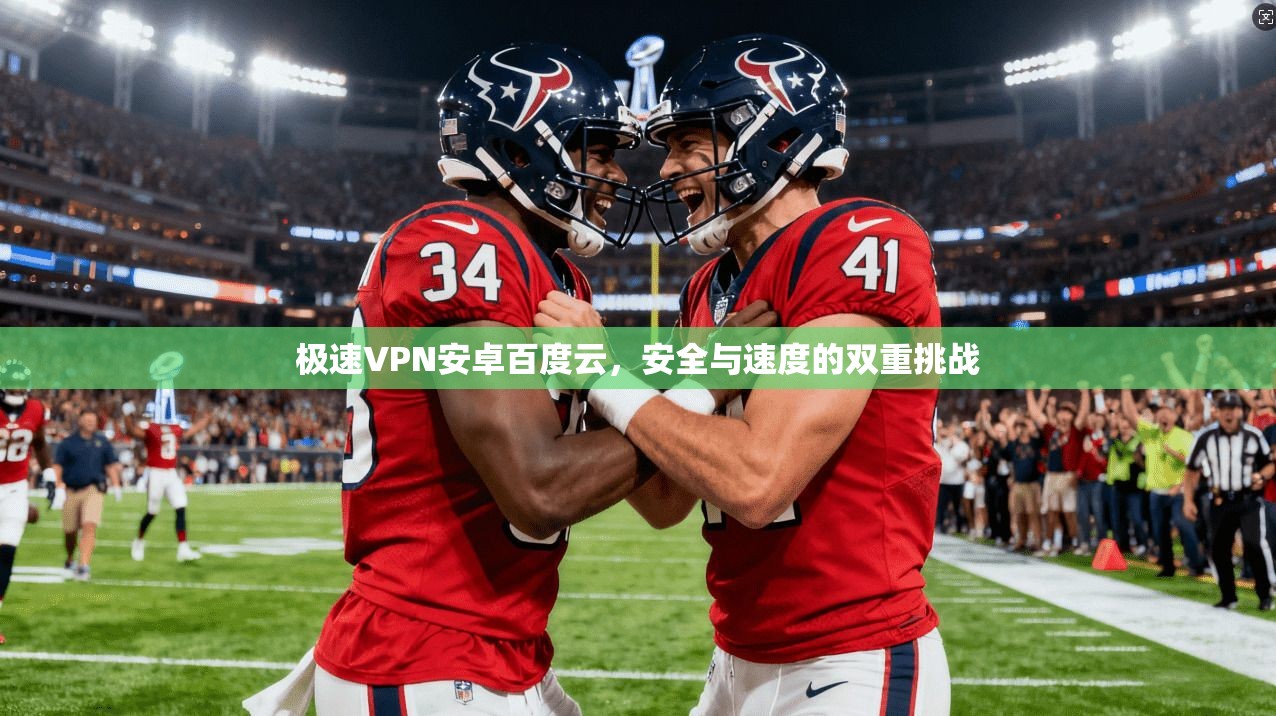 极速VPN安卓百度云，安全与速度的双重挑战