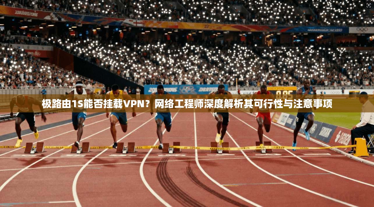 极路由1S能否挂载VPN？网络工程师深度解析其可行性与注意事项