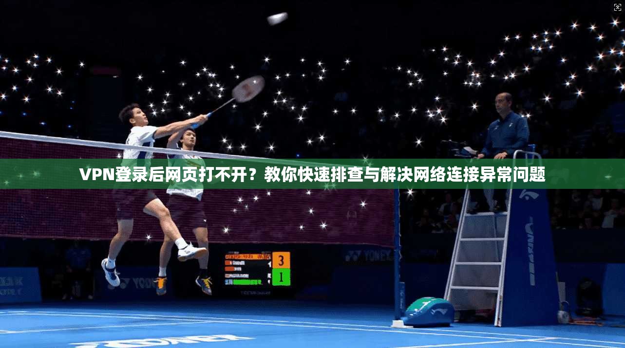 VPN登录后网页打不开？教你快速排查与解决网络连接异常问题