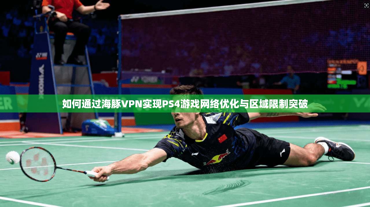 如何通过海豚VPN实现PS4游戏网络优化与区域限制突破