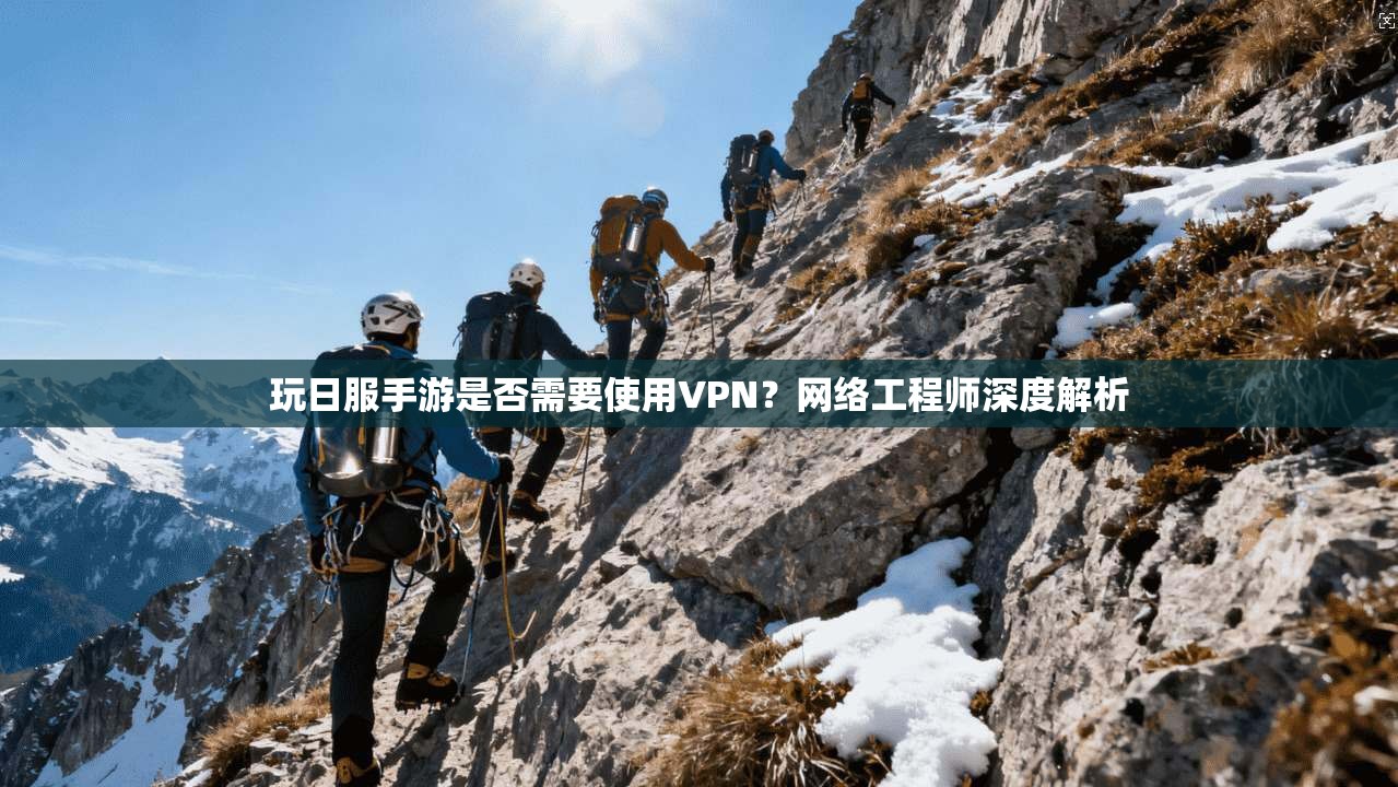 玩日服手游是否需要使用VPN？网络工程师深度解析