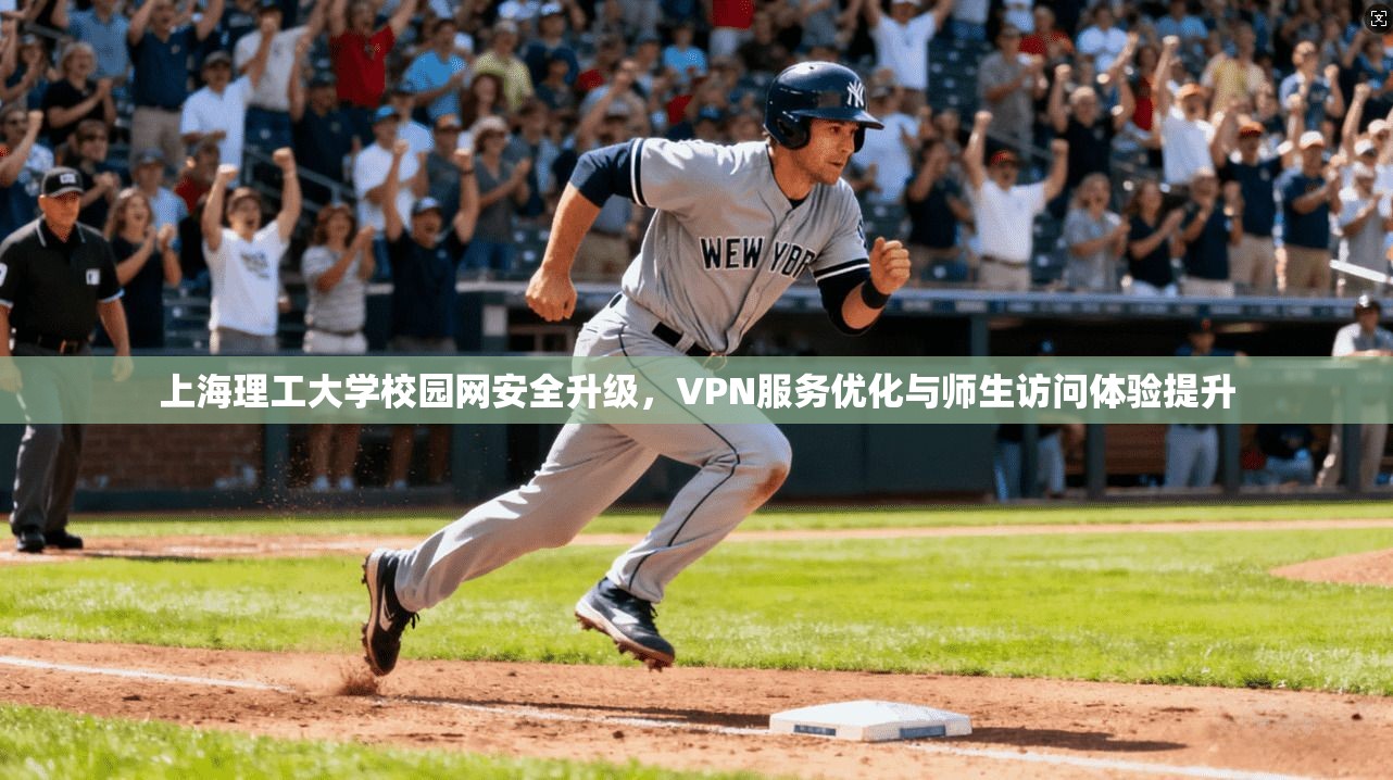 上海理工大学校园网安全升级,VPN服务优化与师生访问体验提升