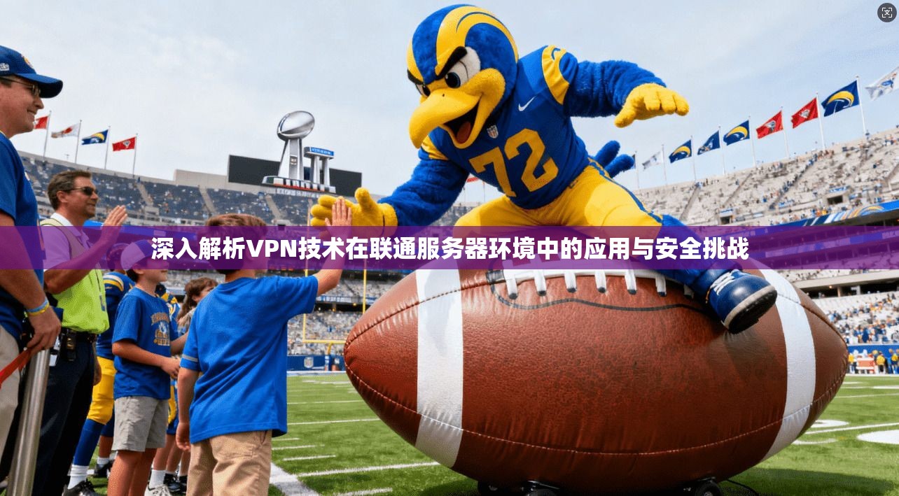 深入解析VPN技术在联通服务器环境中的应用与安全挑战