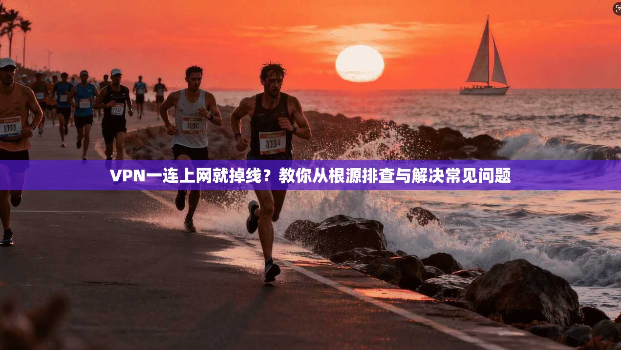 VPN一连上网就掉线？教你从根源排查与解决常见问题