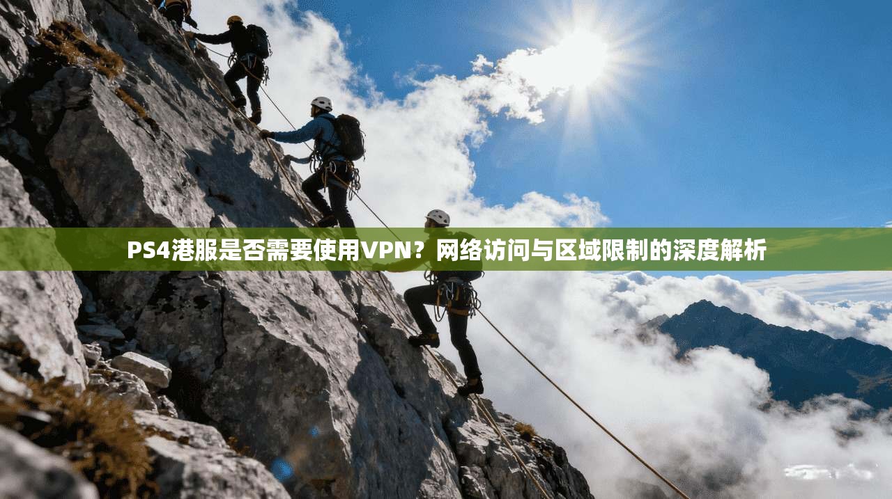 PS4港服是否需要使用VPN？网络访问与区域限制的深度解析