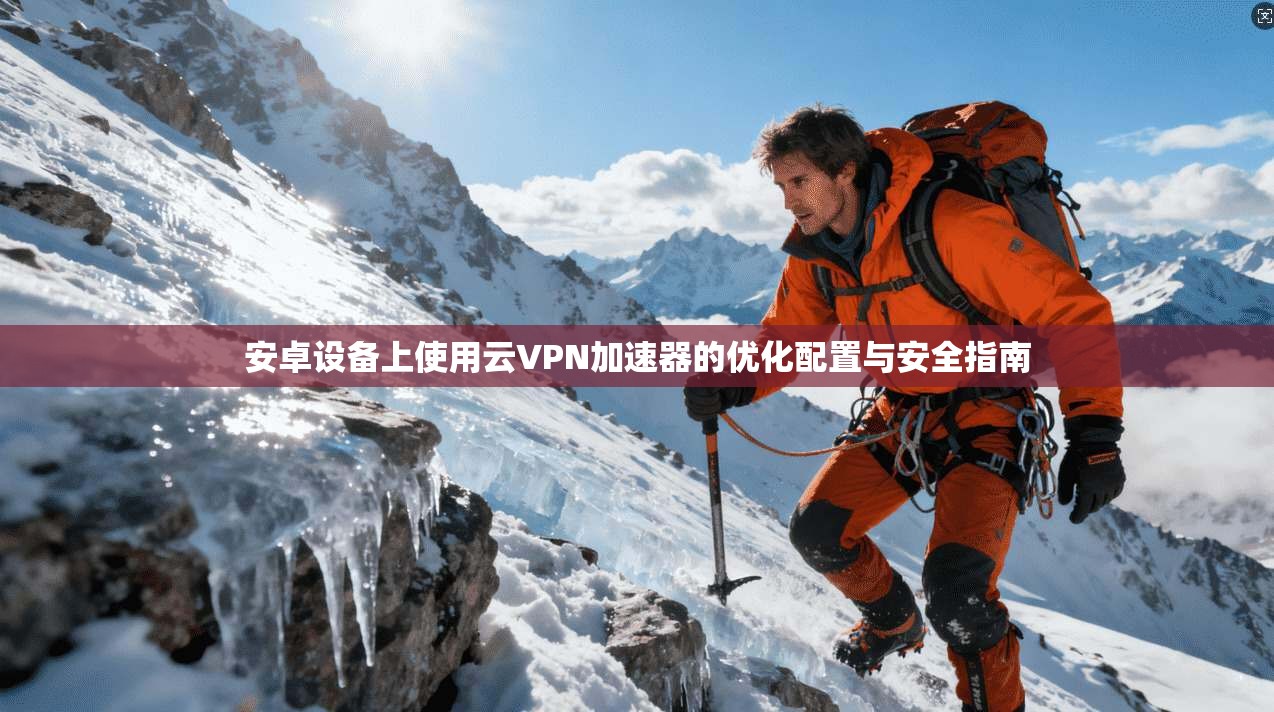 安卓设备上使用云VPN加速器的优化配置与安全指南