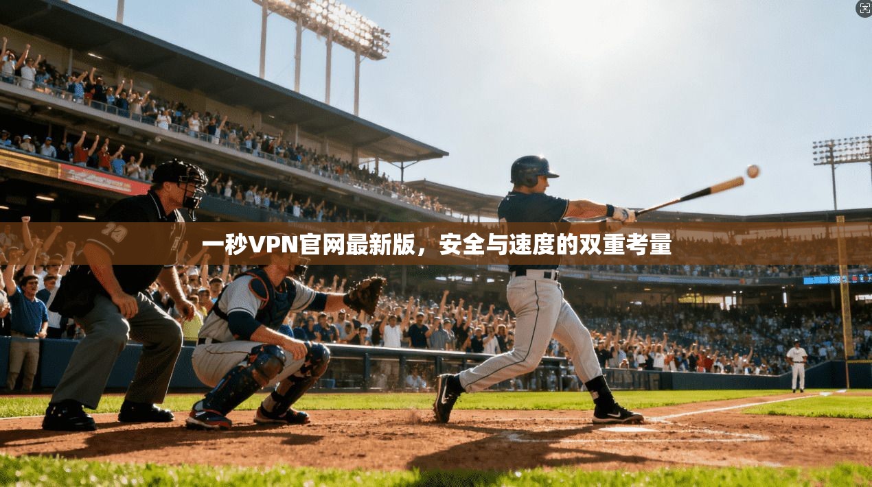 一秒VPN官网最新版,安全与速度的双重考量