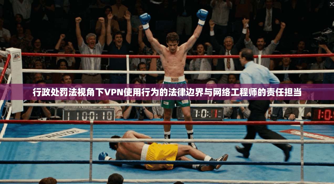 行政处罚法视角下VPN使用行为的法律边界与网络工程师的责任担当