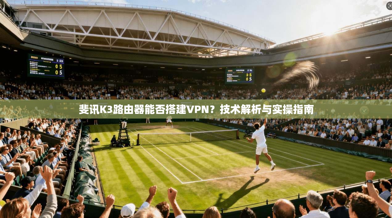 斐讯K3路由器能否搭建VPN？技术解析与实操指南