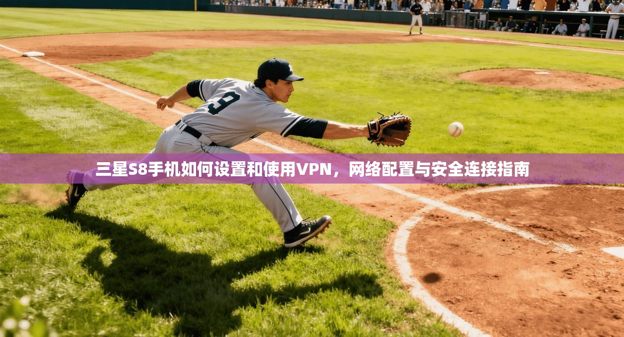 三星S8手机如何设置和使用VPN，网络配置与安全连接指南