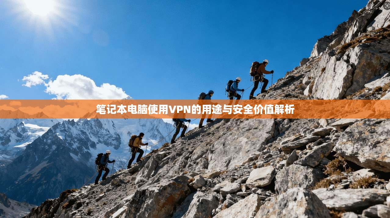 笔记本电脑使用VPN的用途与安全价值解析