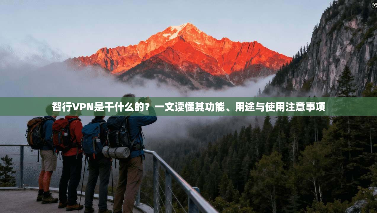 智行VPN是干什么的？一文读懂其功能、用途与使用注意事项