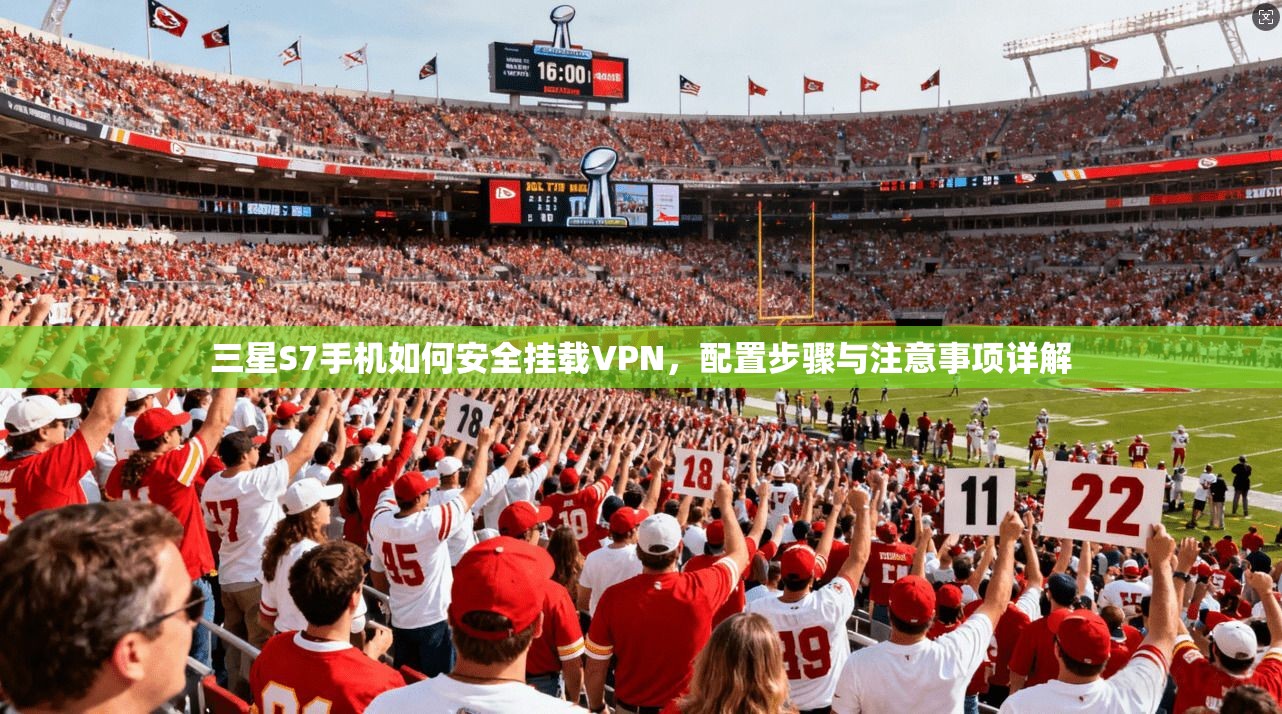 三星S7手机如何安全挂载VPN，配置步骤与注意事项详解