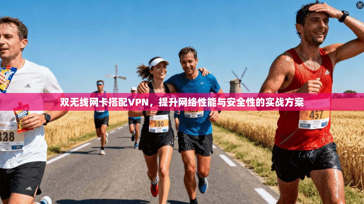 双无线网卡搭配VPN,提升网络性能与安全性的实战方案