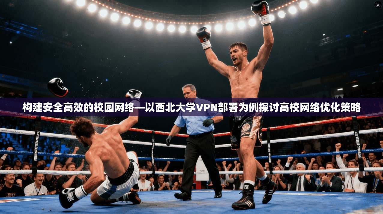 构建安全高效的校园网络—以西北大学VPN部署为例探讨高校网络优化策略