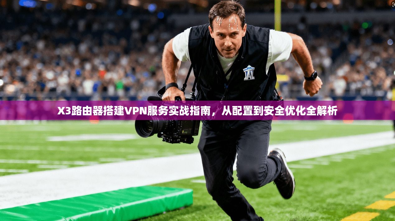 X3路由器搭建VPN服务实战指南,从配置到安全优化全解析