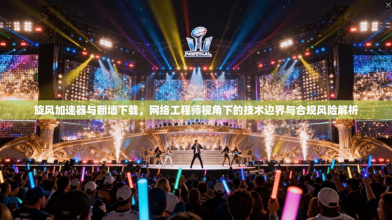 旋风加速器与翻墙下载，网络工程师视角下的技术边界与合规风险解析