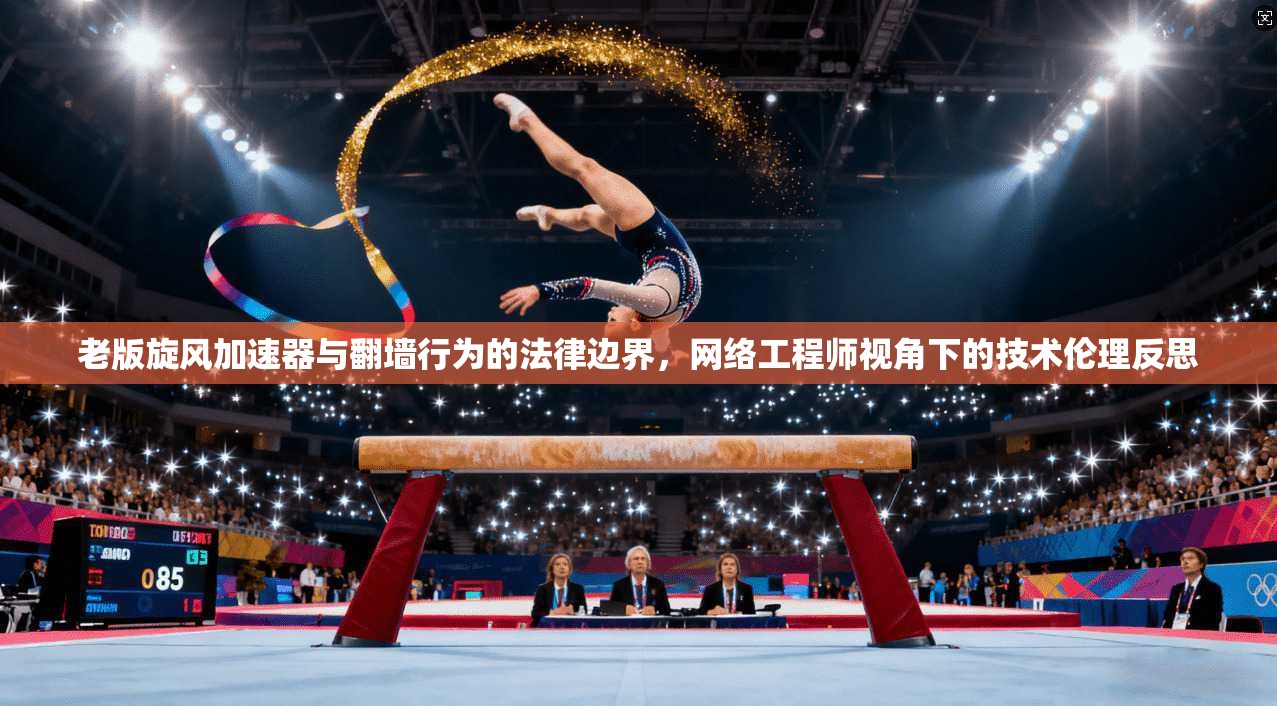 老版旋风加速器与翻墙行为的法律边界，网络工程师视角下的技术伦理反思