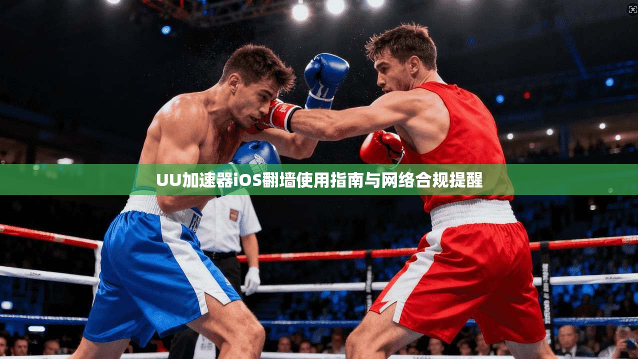 UU加速器iOS翻墙使用指南与网络合规提醒
