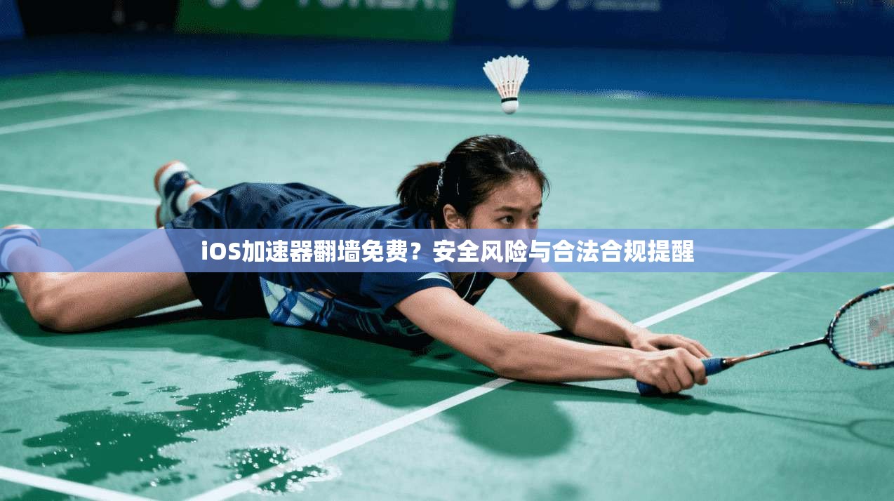 iOS加速器翻墙免费？安全风险与合法合规提醒