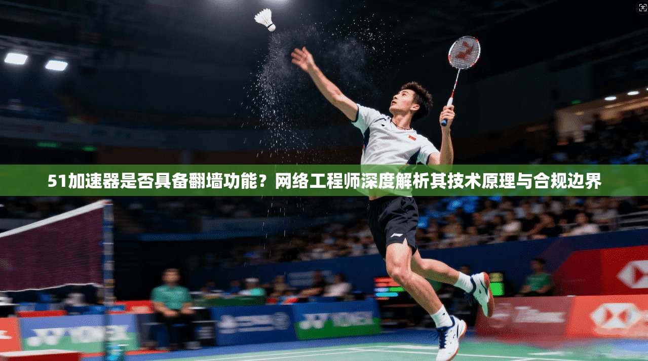 51加速器是否具备翻墙功能?网络工程师深度解析其技术原理与合规边界