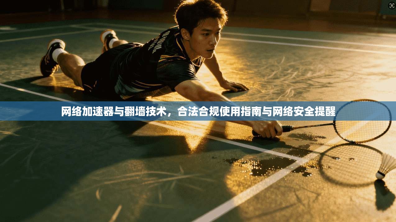 网络加速器与翻墙技术，合法合规使用指南与网络安全提醒