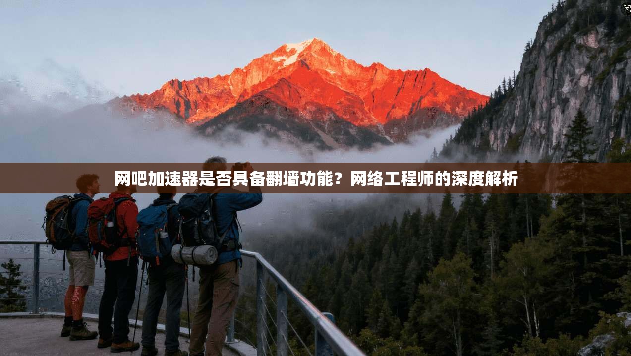 网吧加速器是否具备翻墙功能？网络工程师的深度解析