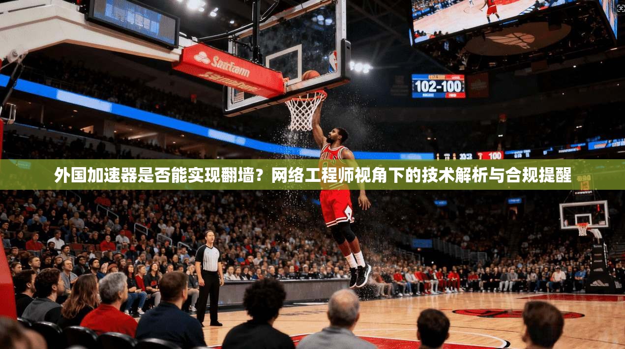 外国加速器是否能实现翻墙？网络工程师视角下的技术解析与合规提醒