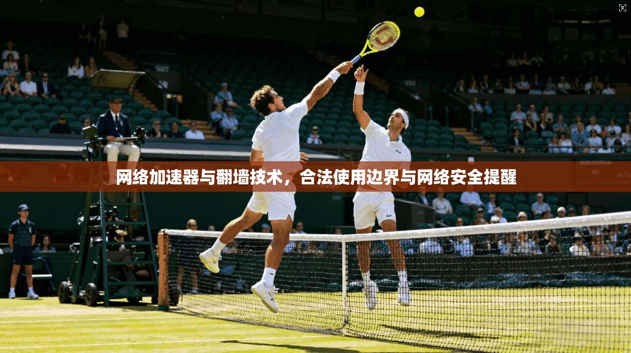 网络加速器与翻墙技术，合法使用边界与网络安全提醒